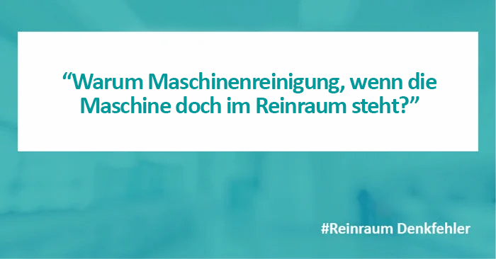 Denkfehler 22: Warum Maschinenreinigung, wenn die Maschine im Reinraum steht?